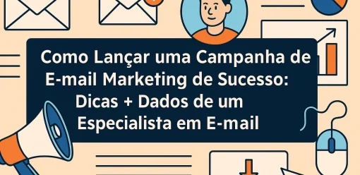 Como Lançar uma Campanha de E-mail Marketing de Sucesso: Dicas + Dados de um Especialista em E-mail Marketing