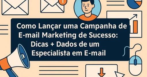 Como Lançar uma Campanha de E-mail Marketing de Sucesso: Dicas + Dados de um Especialista em E-mail Marketing