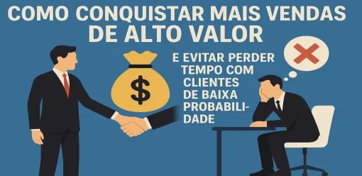 Como Conquistar Mais Vendas de Alto Valor e Evitar Perder Tempo com Clientes de Baixa Probabilidade