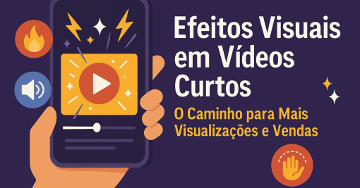 Efeitos Visuais em Vídeos Curtos: O Caminho para Mais Visualizações e Vendas