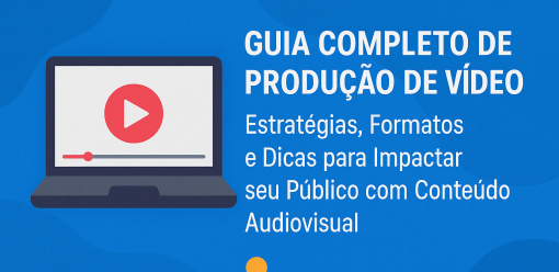 Guia Completo de Produção de Vídeo: Estratégias, Formatos e Dicas para Impactar seu Público com Conteúdo Audiovisual