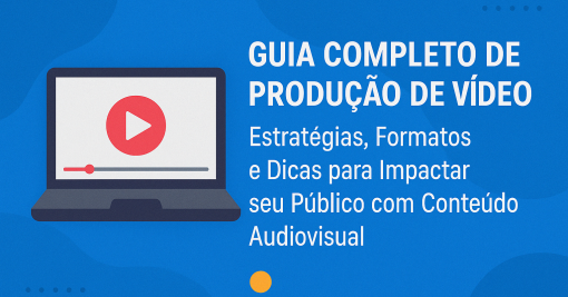 Guia Completo de Produção de Vídeo: Estratégias, Formatos e Dicas para Impactar seu Público com Conteúdo Audiovisual