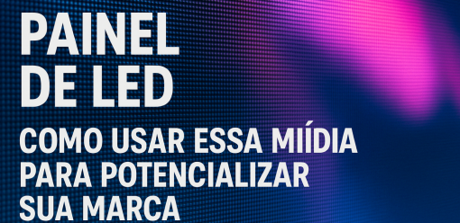 Painel de LED: Como Usar Essa Mídia para Potencializar Sua Marca