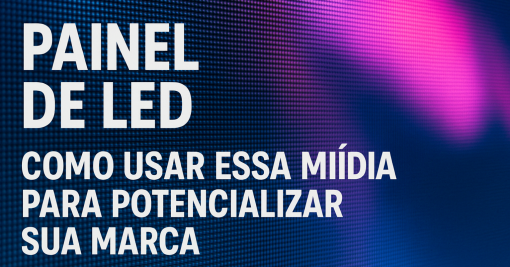 Painel de LED: Como Usar Essa Mídia para Potencializar Sua Marca