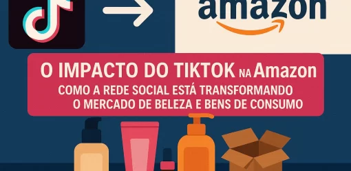 O Impacto do TikTok na Amazon: Como a Rede Social Está Transformando o Mercado de Beleza e Bens de Consumo