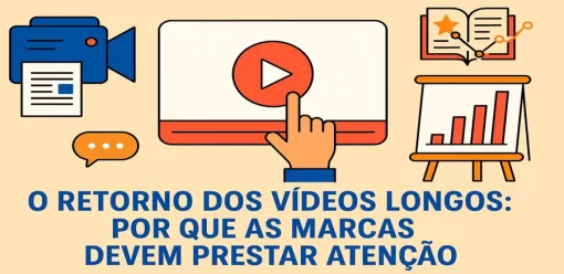 O Retorno dos Vídeos Longos: Por Que as Marcas Devem Prestar Atenção