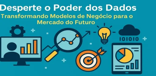 Desperte o Poder dos Dados: Transformando Modelos de Negócio para o Mercado do Futuro