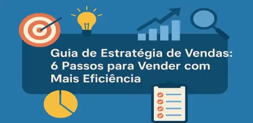 Guia de Estratégia de Vendas: 6 Passos para Vender com Mais Eficiência