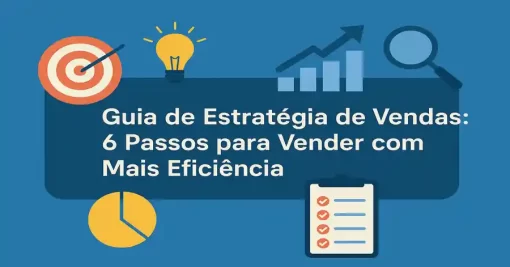 Guia de Estratégia de Vendas: 6 Passos para Vender com Mais Eficiência