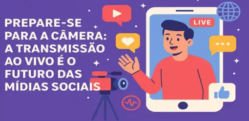 Prepare-se para a Câmera: A Transmissão ao Vivo é o Futuro das Mídias Sociais