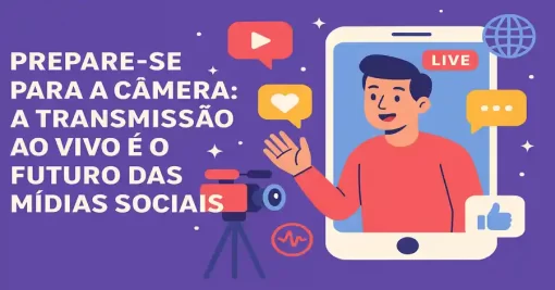 Prepare-se para a Câmera: A Transmissão ao Vivo é o Futuro das Mídias Sociais