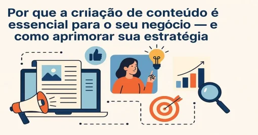 Por que a Criação de Conteúdo é Essencial para o Seu Negócio — e Como Aprimorar sua Estratégia