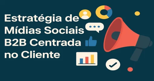 Como Construir uma Estratégia de Mídias Sociais B2B Centrada no Cliente