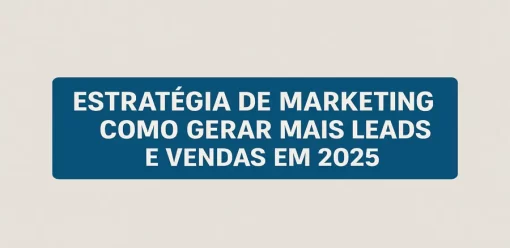 Estrutura de Estratégia de Marketing: Como Gerar Mais Leads e Vendas em 2025
