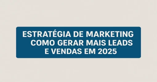 Estrutura de Estratégia de Marketing: Como Gerar Mais Leads e Vendas em 2025