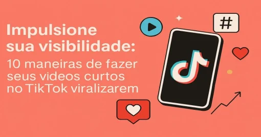 Impulsione Sua Visibilidade: 10 Maneiras de Fazer Seus Vídeos Curtos no TikTok Viralizarem