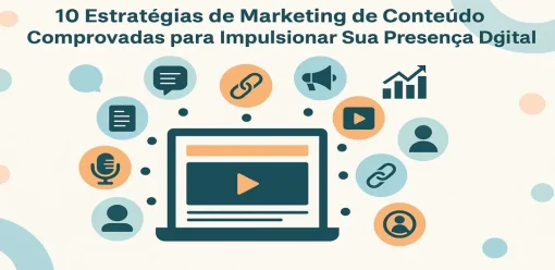 10 Estratégias de Marketing de Conteúdo Comprovadas para Impulsionar Sua Presença Digital