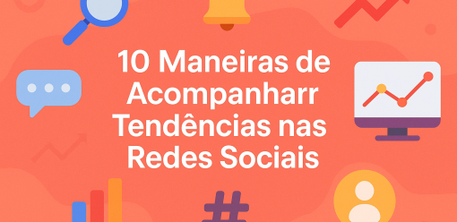 10 Maneiras de Acompanhar Tendências nas Redes Sociais