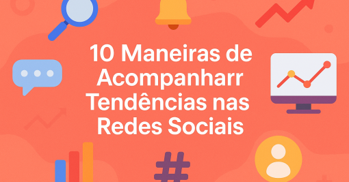 10 Maneiras de Acompanhar Tendências nas Redes Sociais