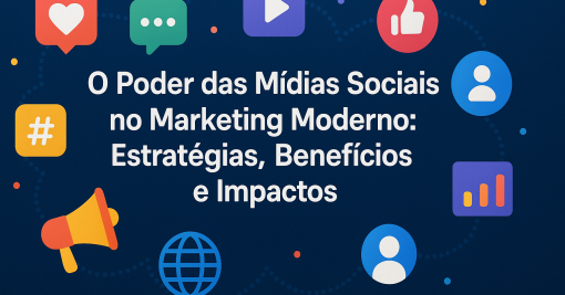 O Poder das Mídias Sociais no Marketing Moderno: Estratégias, Benefícios e Impactos