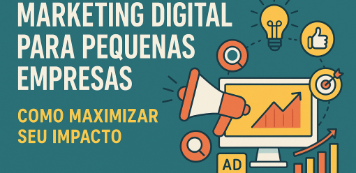 Marketing Digital para Pequenas Empresas: Como Maximizar Seu Impacto
