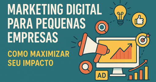 Marketing Digital para Pequenas Empresas: Como Maximizar Seu Impacto