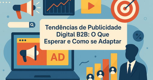 Tendências de Publicidade Digital B2B: O Que Esperar e Como se Adaptar