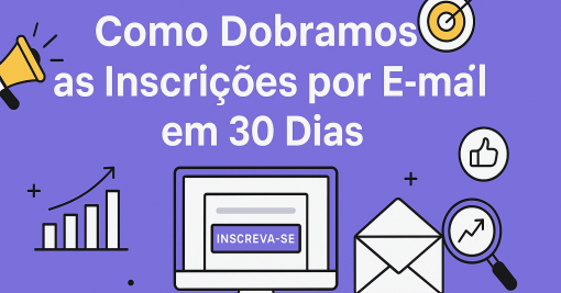 Como Dobramos as Inscrições por E-mail em 30 Dias: Estratégias para Aumentar Sua Lista de Assinantes