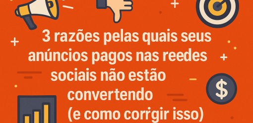 3 razões pelas quais seus anúncios pagos nas redes sociais não estão convertendo (e como corrigir isso)