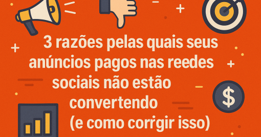 3 razões pelas quais seus anúncios pagos nas redes sociais não estão convertendo (e como corrigir isso)