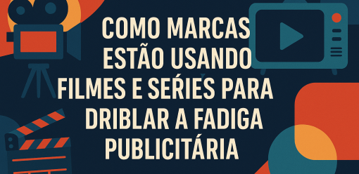 Como Marcas Estão Usando Filmes e Séries para Driblar a Fadiga Publicitária