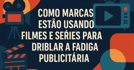 Como Marcas Estão Usando Filmes e Séries para Driblar a Fadiga Publicitária