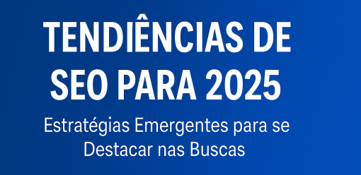 Tendências de SEO para 2025: Estratégias Emergentes para se Destacar nas Buscas