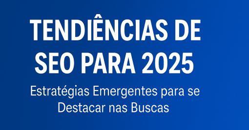 Tendências de SEO para 2025: Estratégias Emergentes para se Destacar nas Buscas