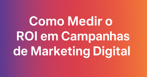 Como Medir o ROI em Campanhas de Marketing Digital
