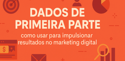 Dados de Primeira Parte: Como Usar para Impulsionar Resultados no Marketing Digital
