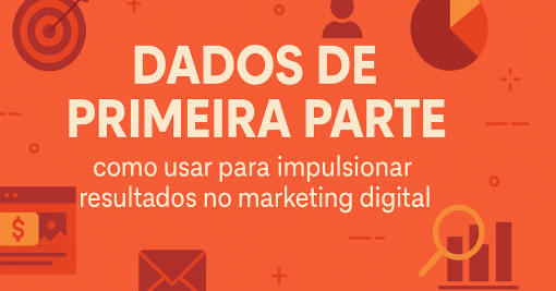 Dados de Primeira Parte: Como Usar para Impulsionar Resultados no Marketing Digital