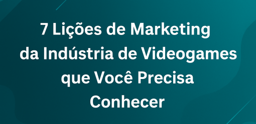 7 lições de Marketing da Industria dos Videogames que você deve saber