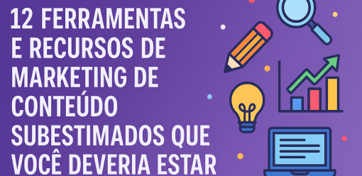 12 Ferramentas e Recursos de Marketing de Conteúdo Subestimados que Você Deveria Estar Usando