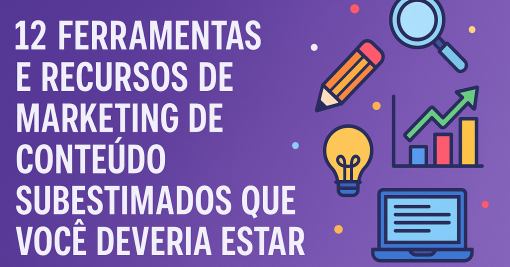 12 Ferramentas e Recursos de Marketing de Conteúdo Subestimados que Você Deveria Estar Usando