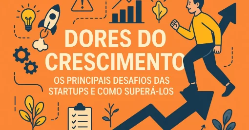 Dores do Crescimento: Os Principais Desafios das Startups e Como Superá-los