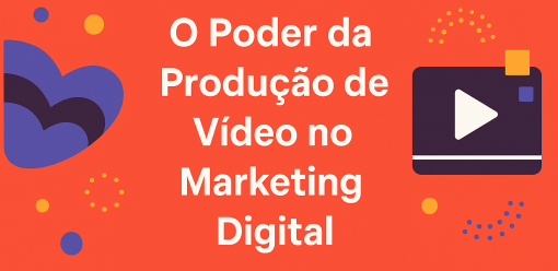 O Poder da Produção de Vídeo no Marketing Digital