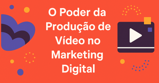 O Poder da Produção de Vídeo no Marketing Digital