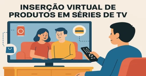 Inserção Virtual de Produtos em Séries de TV: O Que Você Talvez Ainda Não Saiba