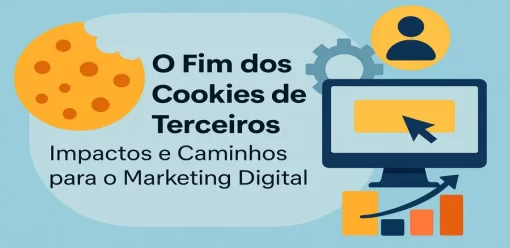 O Fim dos Cookies de Terceiros: Impactos e Caminhos para o Marketing Digital