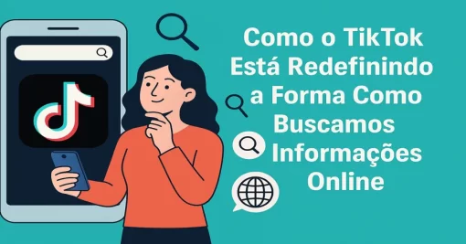Como o TikTok Está Redefinindo a Forma Como Buscamos Informações Online