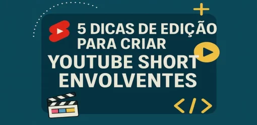 5 Dicas de Edição para Criar YouTube Shorts Envolventes