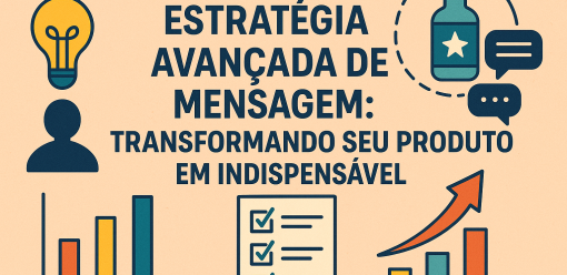 Estratégia Avançada de Mensagem: Transformando Seu Produto em Indispensável