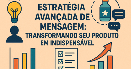 Estratégia Avançada de Mensagem: Transformando Seu Produto em Indispensável