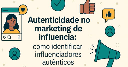 Autenticidade no marketing de influência: como identificar influenciadores autênticos